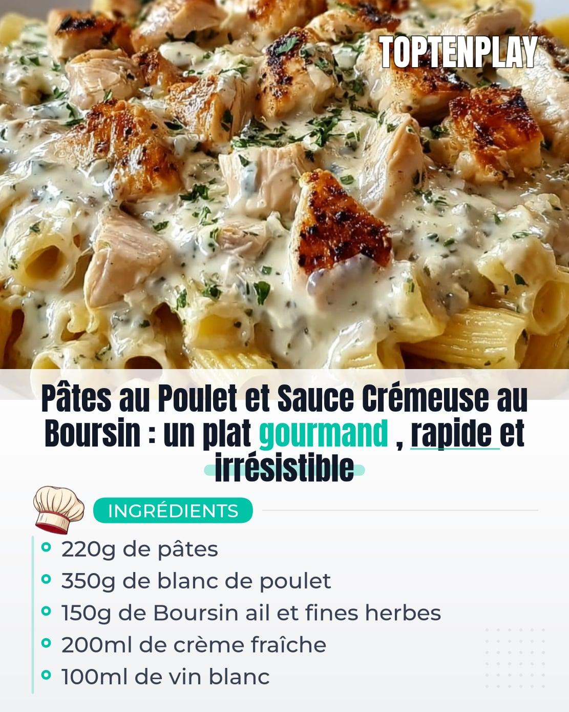 Pâtes au Poulet et Sauce Crémeuse au Boursin : un plat gourmand, rapide et irrésistible
• 220g de pâtes
• 350g de blanc de poulet
• 150g de Boursin ail et fines herbes
• 200ml de crème fraîche
• 100ml de vin blanc