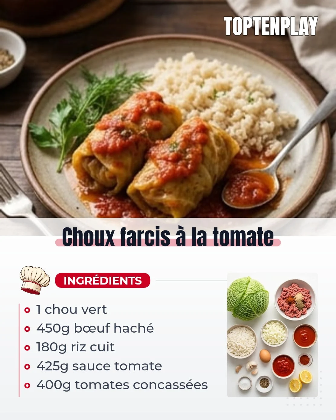 Choux farcis à la tomate
• 1 gros chou vert
• 450g bœuf haché
• 180g riz cuit
• 1 petit oignon finement haché