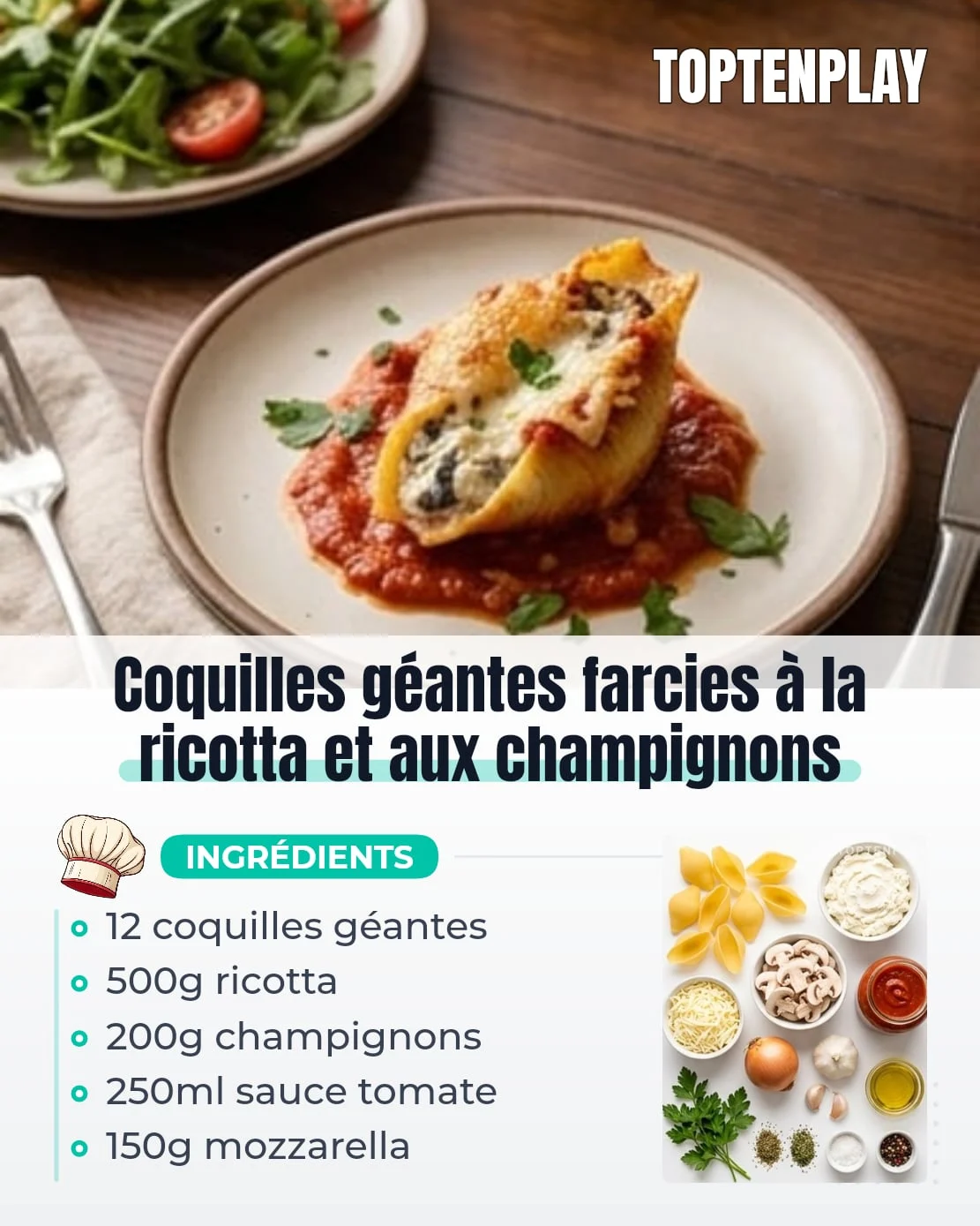 Coquilles géantes farcies à la ricotta et aux champignons
• 12 coquilles de pâtes géantes
• 500g ricotta
• 150g mozzarella râpée
• 200g champignons de Paris émincés