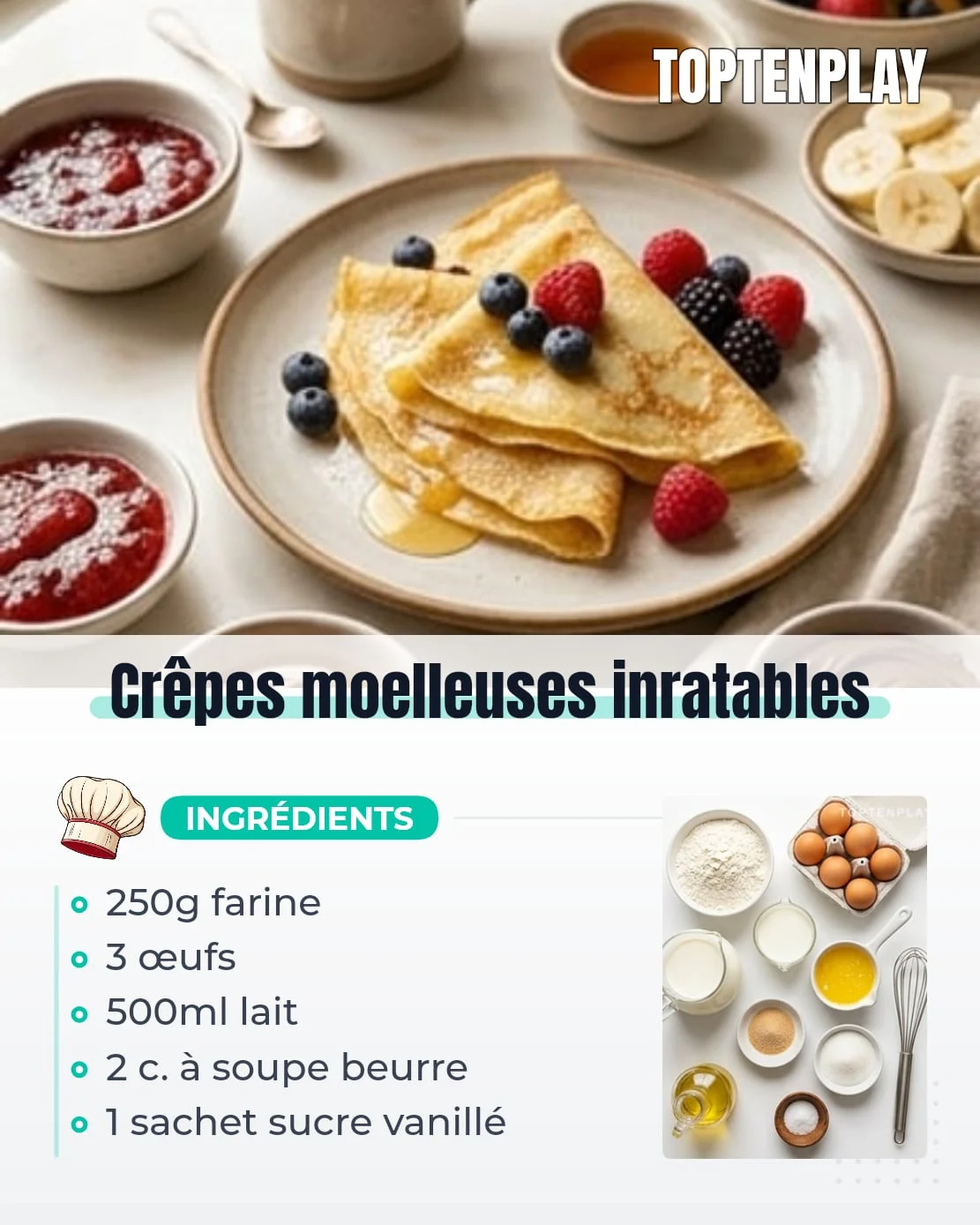 Crêpes moelleuses inratables
• 250g farine de blé
• 3 œufs
• 500ml lait
• 1 sachet sucre vanillé