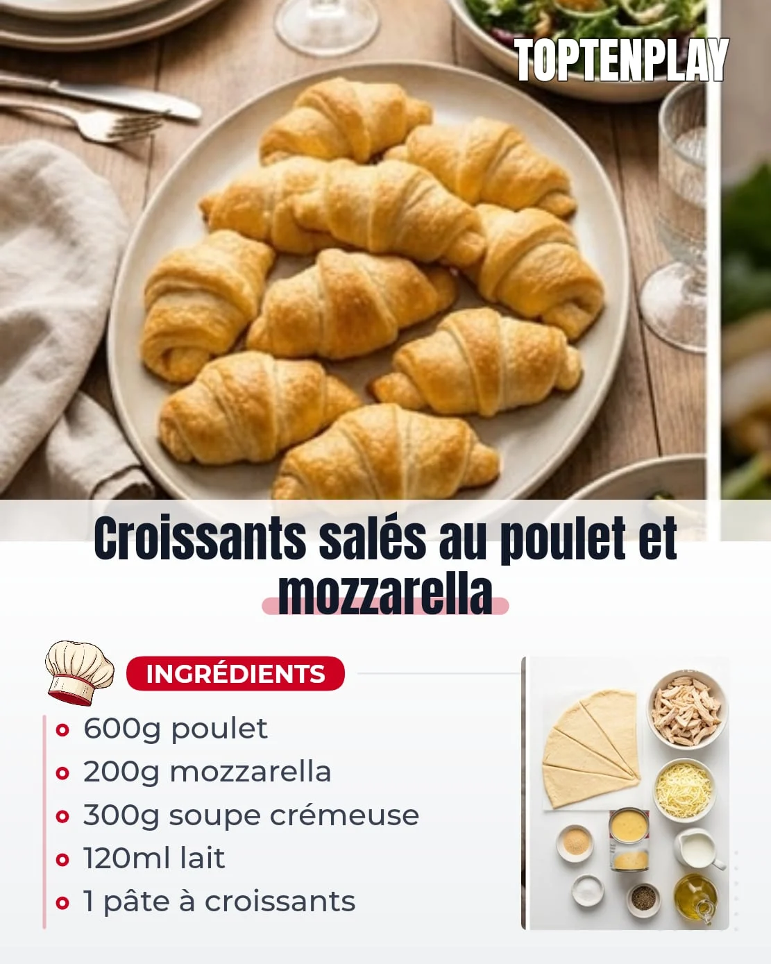 Croissants salés au poulet et mozzarella
• 600g blancs de poulet
• 200g mozzarella râpée
• 300g soupe crémeuse de poulet
• 120ml lait entier