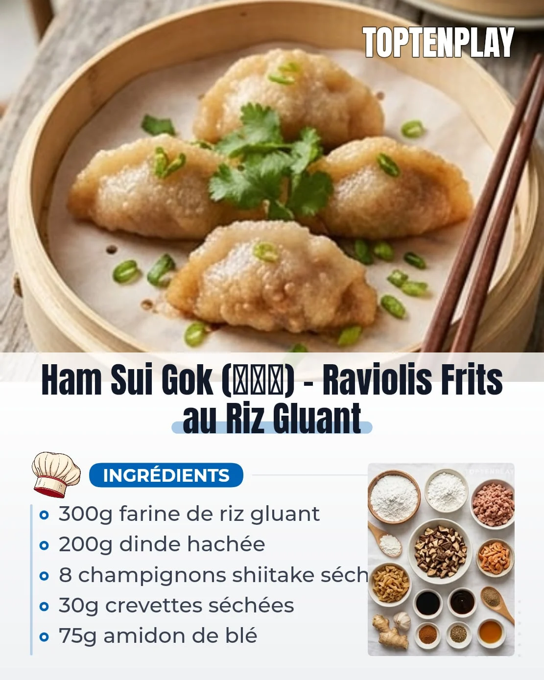Ham Sui Gok (咸水角) – Raviolis Frits au Riz Gluant
• 300g farine de riz gluant
• 75g amidon de blé
• 90ml eau bouillante (pour l'amidon)
• 150ml eau à température ambiante (pour la pâte)
