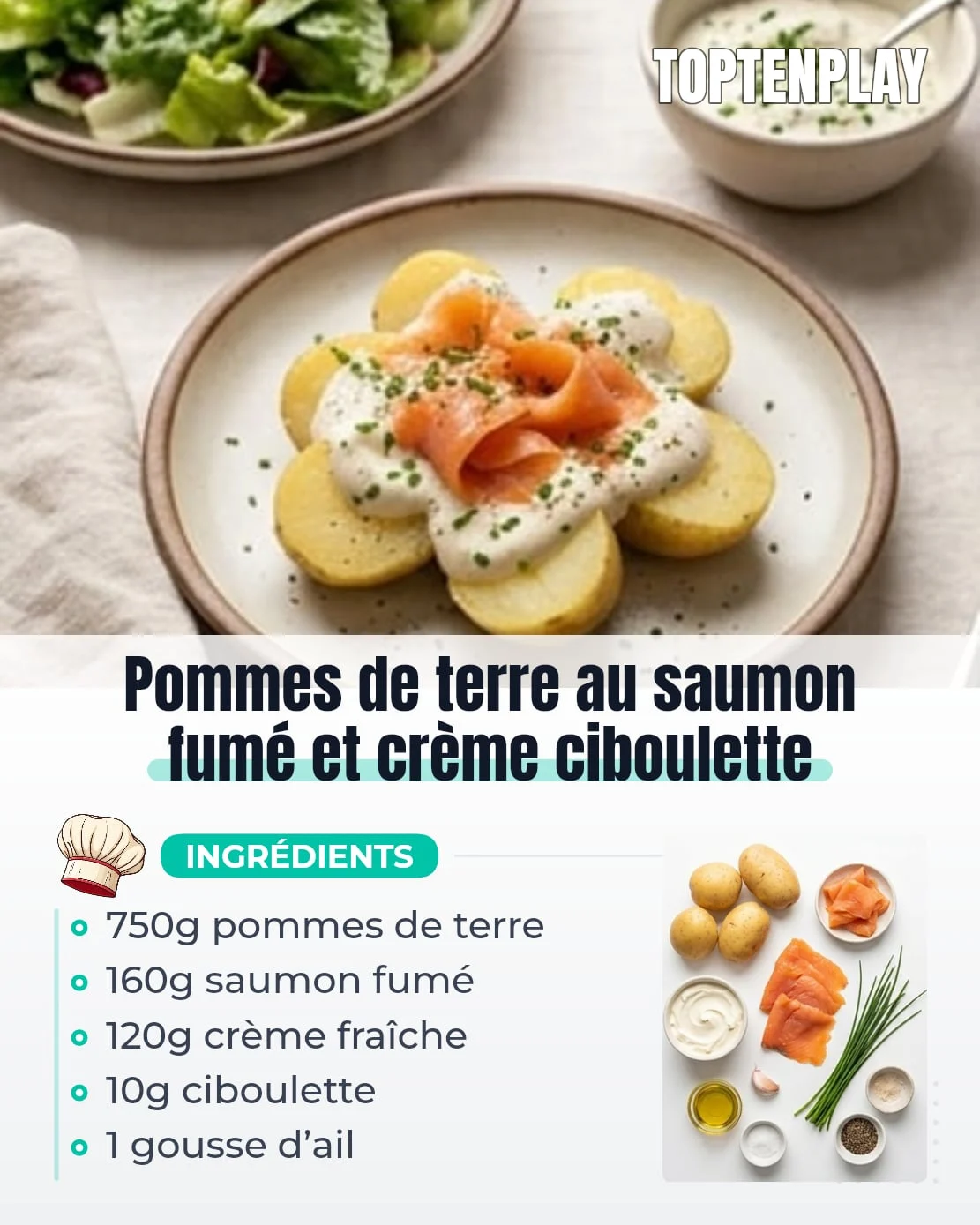 Pommes de terre au saumon fumé et crème ciboulette
• 750g pommes de terre à chair ferme
• 160g saumon fumé
• 120g crème fraîche épaisse
• 10g ciboulette fraîche