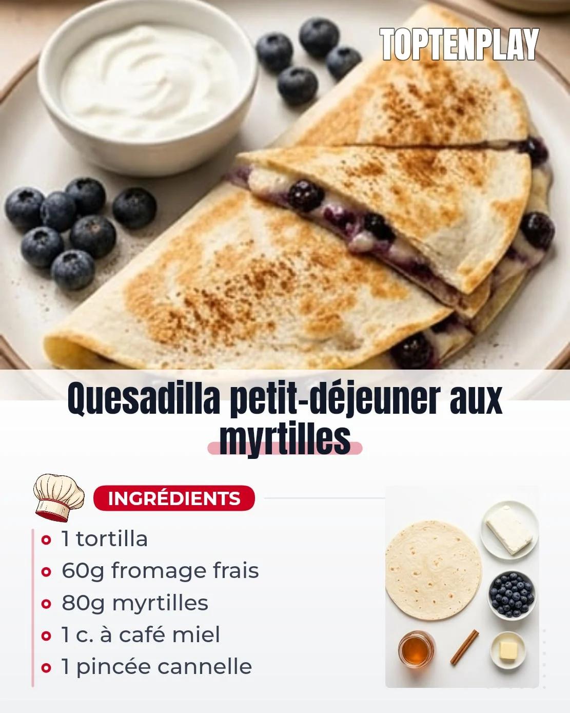 Quesadilla petit-déjeuner aux myrtilles
• 1 grande tortilla de blé
• 60g fromage frais type cream cheese
• 80g myrtilles fraîches ou décongelées et épongées
• 1 cuillère à café miel ou sirop d’érable