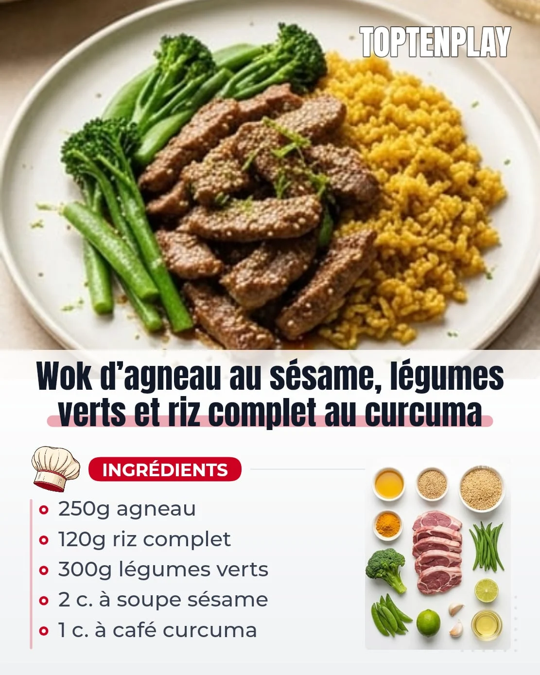 Wok d’agneau au sésame, légumes verts et riz complet au curcuma
• 250g gigot d’agneau en fines lamelles
• 120g riz complet cru
• 300g légumes verts mélangés, brocoli, haricots verts ou pois gourmands
• 2 c. à soupe graines de sésame